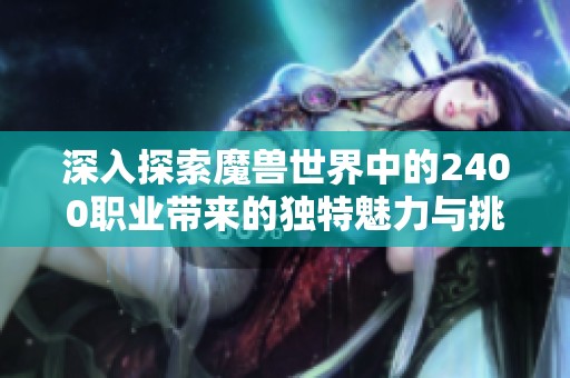 深入探索魔兽世界中的2400职业带来的独特魅力与挑战