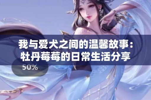我与爱犬之间的温馨故事：牡丹莓莓的日常生活分享