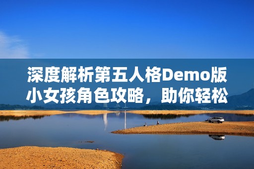 深度解析第五人格Demo版小女孩角色攻略，助你轻松逃离庄园
