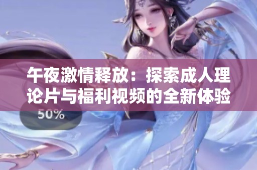 午夜激情释放：探索成人理论片与福利视频的全新体验