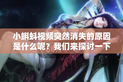 小蝌蚪视频突然消失的原因是什么呢？我们来探讨一下