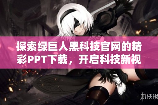 探索绿巨人黑科技官网的精彩PPT下载，开启科技新视野