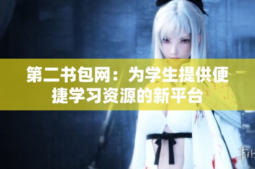 第二书包网：为学生提供便捷学习资源的新平台