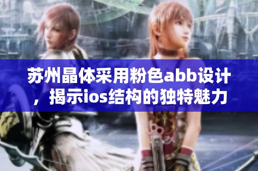 苏州晶体采用粉色abb设计，揭示ios结构的独特魅力与应用