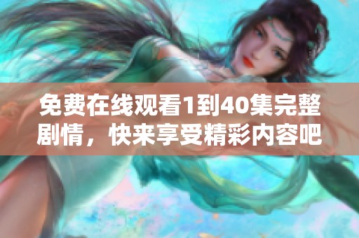 免费在线观看1到40集完整剧情，快来享受精彩内容吧