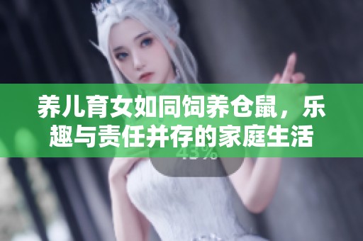 养儿育女如同饲养仓鼠，乐趣与责任并存的家庭生活