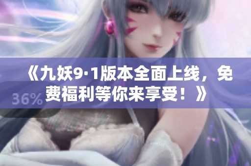 《九妖9·1版本全面上线，免费福利等你来享受！》