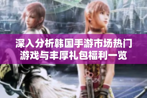 深入分析韩国手游市场热门游戏与丰厚礼包福利一览