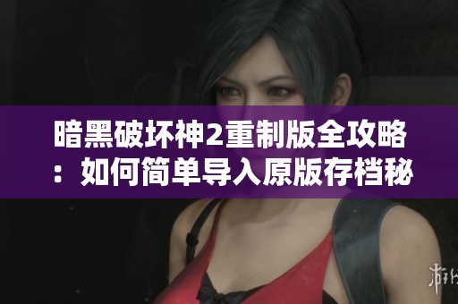暗黑破坏神2重制版全攻略：如何简单导入原版存档秘籍