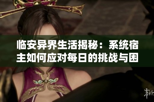 临安异界生活揭秘：系统宿主如何应对每日的挑战与困境