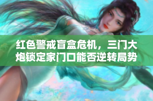 红色警戒盲盒危机，三门大炮锁定家门口能否逆转局势
