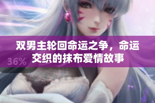双男主轮回命运之争，命运交织的抹布爱情故事