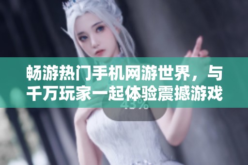 畅游热门手机网游世界，与千万玩家一起体验震撼游戏乐趣