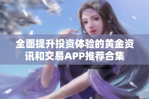 全面提升投资体验的黄金资讯和交易APP推荐合集