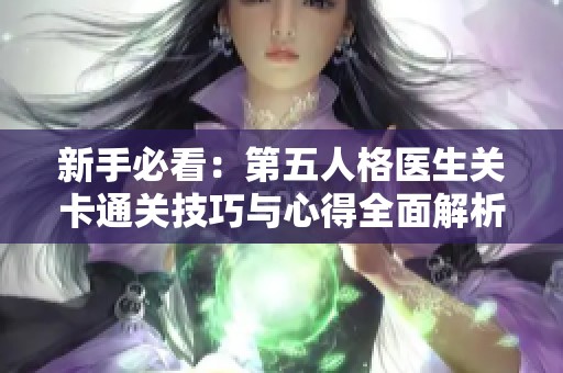 新手必看：第五人格医生关卡通关技巧与心得全面解析