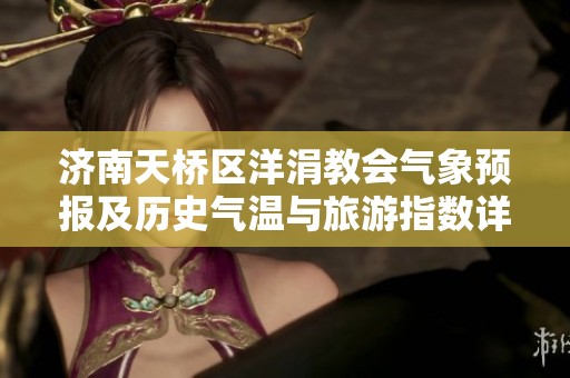 济南天桥区洋涓教会气象预报及历史气温与旅游指数详解