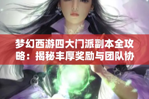 梦幻西游四大门派副本全攻略：揭秘丰厚奖励与团队协作挑战