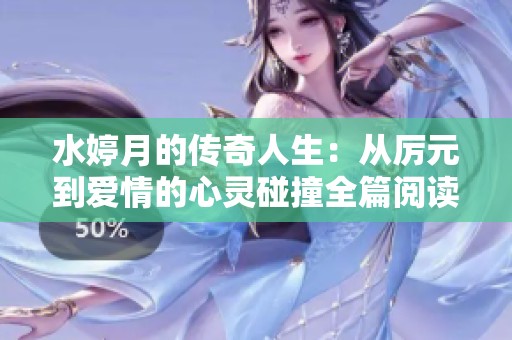 水婷月的传奇人生：从厉元到爱情的心灵碰撞全篇阅读指南