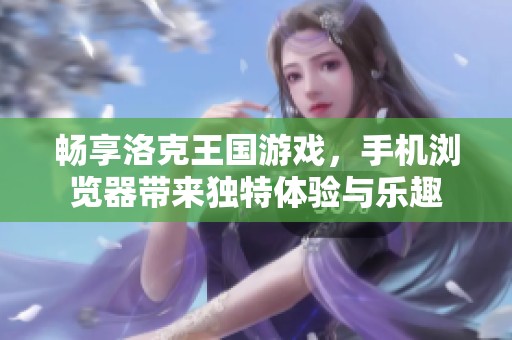 畅享洛克王国游戏，手机浏览器带来独特体验与乐趣