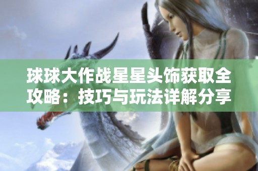 球球大作战星星头饰获取全攻略：技巧与玩法详解分享