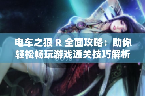 电车之狼 R 全面攻略：助你轻松畅玩游戏通关技巧解析