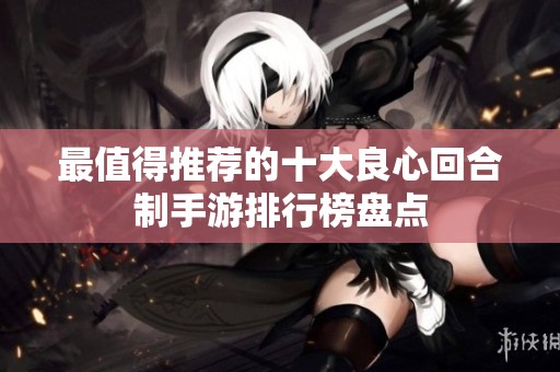 最值得推荐的十大良心回合制手游排行榜盘点