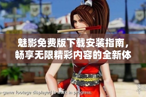魅影免费版下载安装指南，畅享无限精彩内容的全新体验