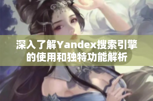 深入了解Yandex搜索引擎的使用和独特功能解析