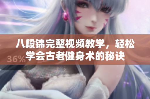 八段锦完整视频教学，轻松学会古老健身术的秘诀