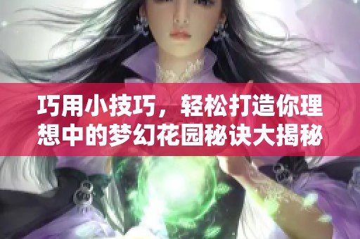 巧用小技巧，轻松打造你理想中的梦幻花园秘诀大揭秘