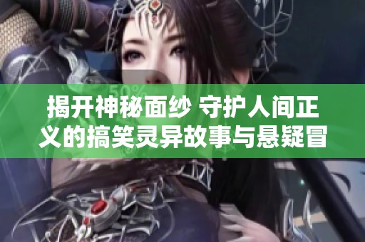 揭开神秘面纱 守护人间正义的搞笑灵异故事与悬疑冒险