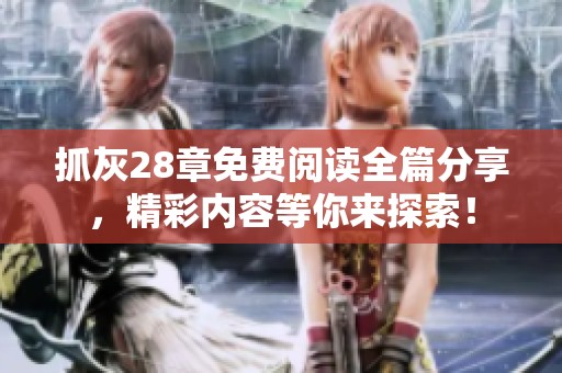 抓灰28章免费阅读全篇分享，精彩内容等你来探索！