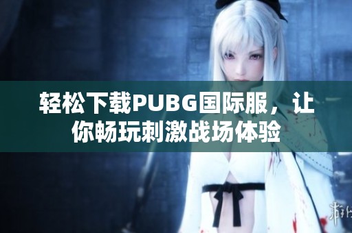 轻松下载PUBG国际服，让你畅玩刺激战场体验
