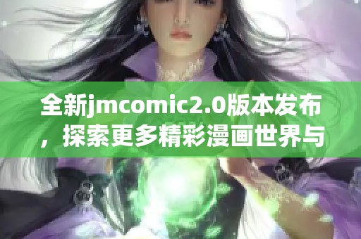全新jmcomic2.0版本发布，探索更多精彩漫画世界与精彩活动