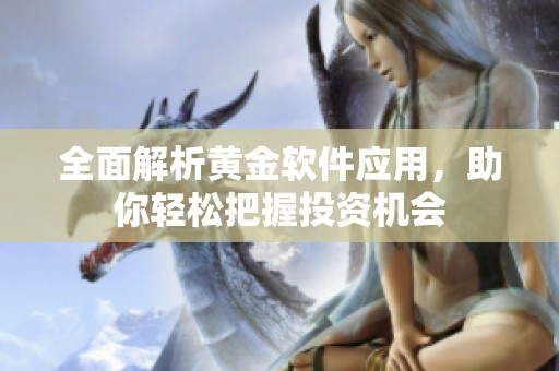全面解析黄金软件应用，助你轻松把握投资机会