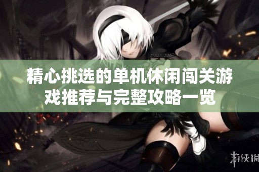 精心挑选的单机休闲闯关游戏推荐与完整攻略一览