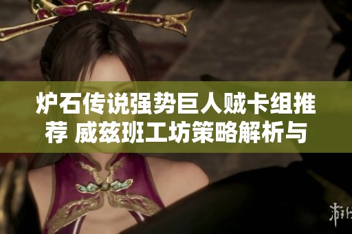 炉石传说强势巨人贼卡组推荐 威兹班工坊策略解析与玩法分享
