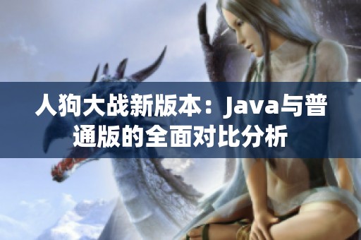 人狗大战新版本：Java与普通版的全面对比分析