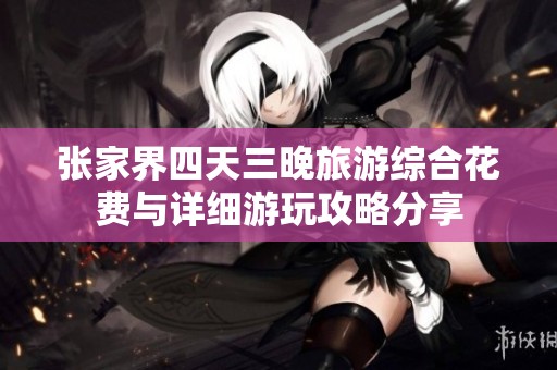 张家界四天三晚旅游综合花费与详细游玩攻略分享