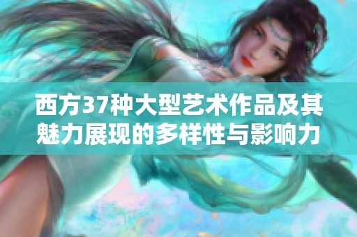 西方37种大型艺术作品及其魅力展现的多样性与影响力