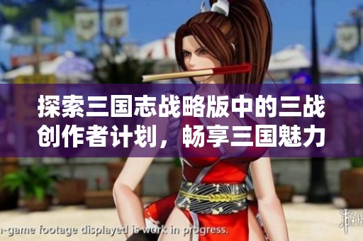 探索三国志战略版中的三战创作者计划，畅享三国魅力与策略乐趣