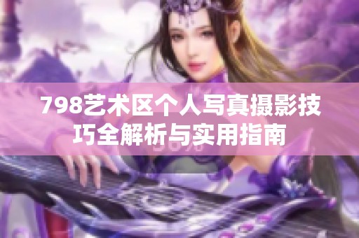 798艺术区个人写真摄影技巧全解析与实用指南