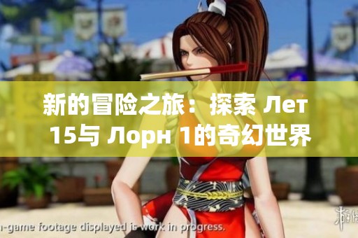 新的冒险之旅：探索 Лет 15与 Лорн 1的奇幻世界