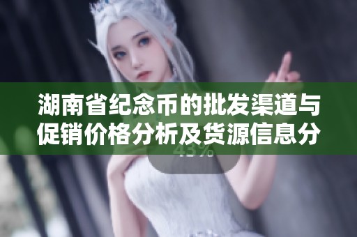 湖南省纪念币的批发渠道与促销价格分析及货源信息分享