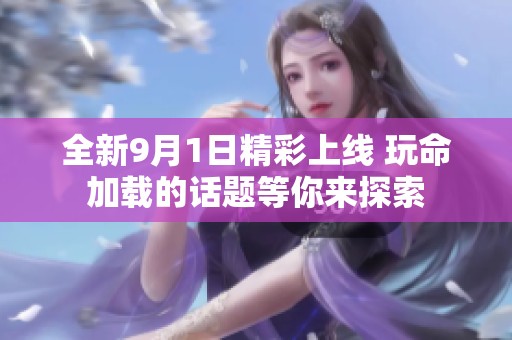 全新9月1日精彩上线 玩命加载的话题等你来探索