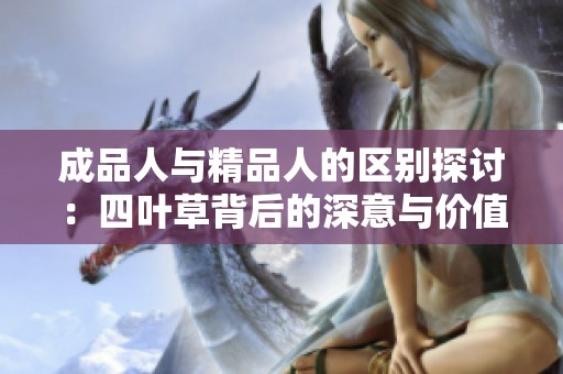 成品人与精品人的区别探讨：四叶草背后的深意与价值分析