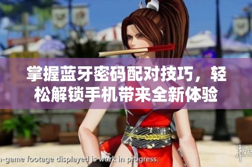 掌握蓝牙密码配对技巧，轻松解锁手机带来全新体验