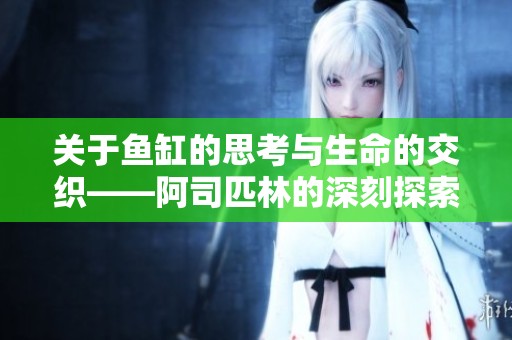 关于鱼缸的思考与生命的交织——阿司匹林的深刻探索