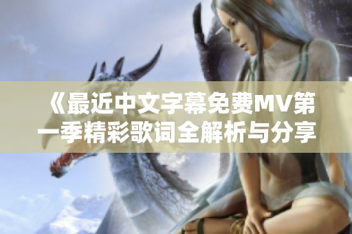 《最近中文字幕免费MV第一季精彩歌词全解析与分享》