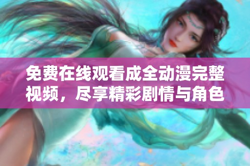 免费在线观看成全动漫完整视频，尽享精彩剧情与角色发展